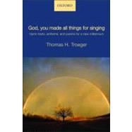 God, you made all things for singing Hymn texts, anthems, and poems for a new millennium