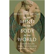In the Mind, in the Body, in the World Emotions in Early China and Ancient Greece