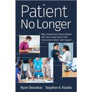 Patient No Longer Why Healthcare Must Deliver the Care Experience That Consumers Want and Expect