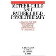 Mother-Child and Father-Child Psychotherapy A Manual for the Treatment of Relational Disturbances in Childhood