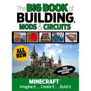 The Big Book of Building, Mods & Circuits Minecraft®™ Imagine It . . . Create It . . . Build It