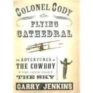 Colonel Cody and the Flying Cathedral : The Adventures of the Cowboy Who Conquered Britain's Skies