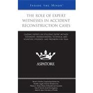 Role of Expert Witnesses in Accident Reconstruction Cases : Leading Experts on Utilizing Expert Witness Testimony, Understanding Technical and Scientific Evidence, and Preparing for Trial (Inside the Minds)