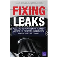 Fixing Leaks Assessing the Department of Defense's Approach to Preventing and Deterring Unauthorized Disclosures