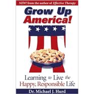 Grow up America! : Learning to Live the Happy, Responsible Life