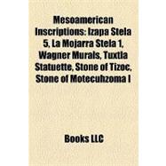 Mesoamerican Inscriptions : Izapa Stela 5, la Mojarra Stela 1, Wagner Murals, Tuxtla Statuette, Stone of Tizoc, Stone of Motecuhzoma I