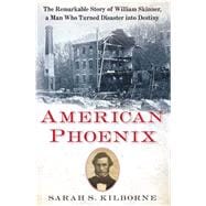 American Phoenix The Remarkable Story of William Skinner, A Man Who Turned Disaster Into Destiny