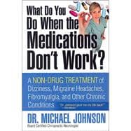 What Do You Do When the Medications Don't Work? : A Non-Drug Treatment of Dizziness, Migraine Headaches, Fibromyalgia, and Other Chronic Conditions