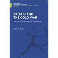 Britain and the Cold War 1945 as Geopolitical Transition