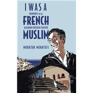 I Was a French Muslim Memories of an Algerian Freedom Fighter