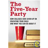 The Five-Year Party How Colleges Have Given Up on Educating Your Child and What You Can Do About It