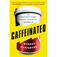 Caffeinated How Our Daily Habit Helps, Hurts, and Hooks Us