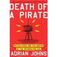 Death of a Pirate British Radio and the Making of the Information Age