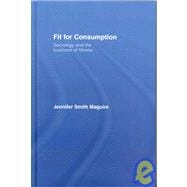 Fit for Consumption: Sociology and the Business of Fitness
