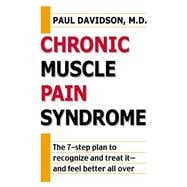 Chronic Muscle Pain Syndrome : The 7-Step Plan to Recognize and Treat It - And Feel Better All Over