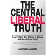The Central Liberal Truth How Politics Can Change a Culture and Save It from Itself