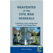 Gravesites of the Civil War Generals : Confederate, Union, and Brevetted Generals' Final Resting Places