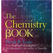 The Chemistry Book From Gunpowder to Graphene, 250 Milestones in the History of Chemistry