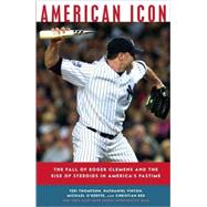 American Icon : The Fall of Roger Clemens and the Rise of Steroids in America's Pastime