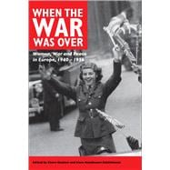 When the War Was Over Women, War, and Peace in Europe, 1940-1956
