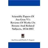 Scientific Papers of Asa Gray V1 : Reviews of Works on Botany and Related Subjects, 1834-1887