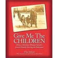 Give Me the Children: How a Christian Woman Saved a Jewish Family During the Holocaust