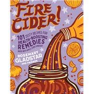 Fire Cider! 101 Zesty Recipes for Health-Boosting Remedies Made with Apple Cider Vinegar