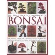 The Complete Practical Encyclopedia of Bonsai The Essential Step-by-Step Guide to Creating, Growing, and Displaying Bonsai with Over 800 Photographs