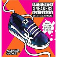 Art of Custom Sneakers How to Create One-of-a-Kind Kicks; Paint, Splatter, Dip, Drip, and Color
