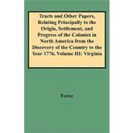 Tracts and Other Papers, Relating Principally to the Origin, Settlement, and Progress of the Colonies in North America from the Discovery of the Country to the Year 1776 : Virginia