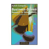Business-Driven Research and Development : Managing Knowledge to Create Wealth