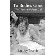 To Bodies Gone The Theatre of Peter Gill