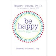 Be Happy! Release the Power of Happiness in YOU