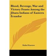 Blood, Revenge, War And Victory Feasts Among the Jibara Indians of Eastern Ecuador