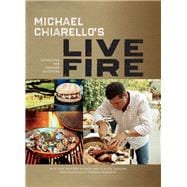 Michael Chiarello's Live Fire 125 Recipes for Cooking Outdoors