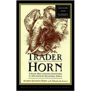 Trader Horn A Young Man's Astounding Adventures in 19th Century Equatorial Africa