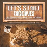 Let's Start Digging! : How Archaeology Works, Fossils, Ruins, and Artifacts | Grade 5 Social Studies | Children's Archaeology Books