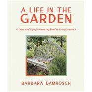 A Life in the Garden Tales and Tips for Growing Food in Every Season