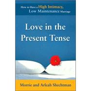 Love in the Present Tense How to Have a High Intimacy, Low Maintenance Marriage