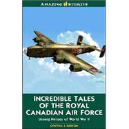 Incredible Tales of the Royal Canadian Air Force : Unsung Heroes of World War II