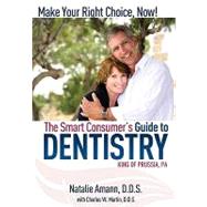 The Smart Consumer's Guide to Dentistry: Make Your Right Choice, Now!