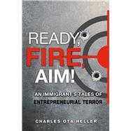 Ready, Fire, Aim An Immigrant's Tales of Entrepreneurial Terror