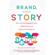 Brand, Meet Story: How to Create Engaging Content to Win Business and Influence Your Audience