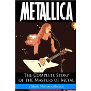 Metallica: The Complete Story of the Masters of Metal