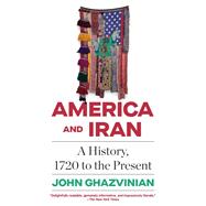 America and Iran A History, 1720 to the Present