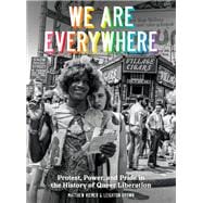 We Are Everywhere Protest, Power, and Pride in the History of Queer Liberation