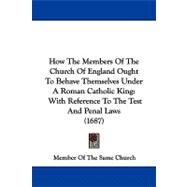 How the Members of the Church of England Ought to Behave Themselves under a Roman Catholic King : With Reference to the Test and Penal Laws (1687)