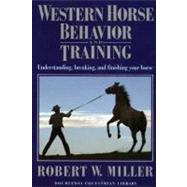 Western Horse Behavior and Training Understanding, Breaking, and Finishing Your Horse