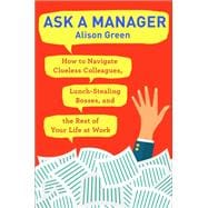Ask a Manager How to Navigate Clueless Colleagues, Lunch-Stealing Bosses, and the Rest of Your Life at Work