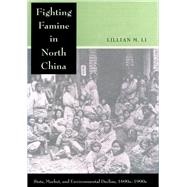 Fighting Famine in North China : State, Market, and Environmental Decline, 1690s-1990s